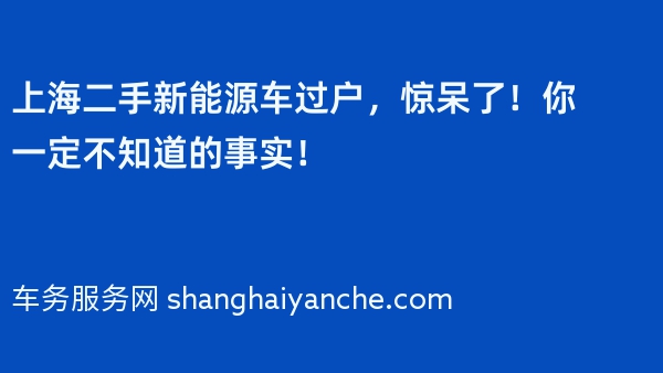 上海二手新能源车过户，惊呆了！你一定不知道的事实！