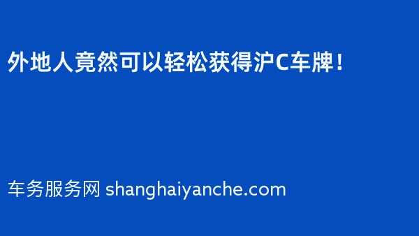 外地人竟然可以轻松获得沪C车牌！
