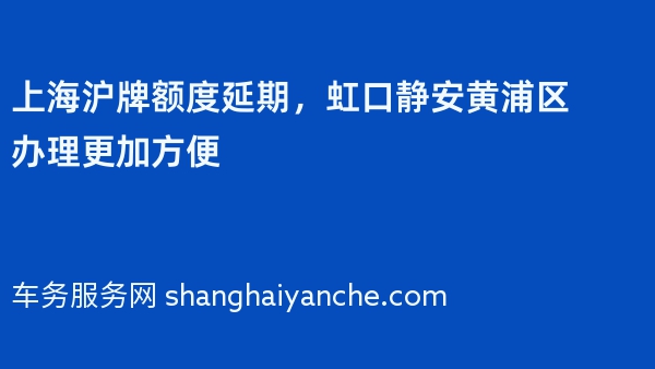 上海沪牌额度延期，虹口静安黄浦区办理更加方便