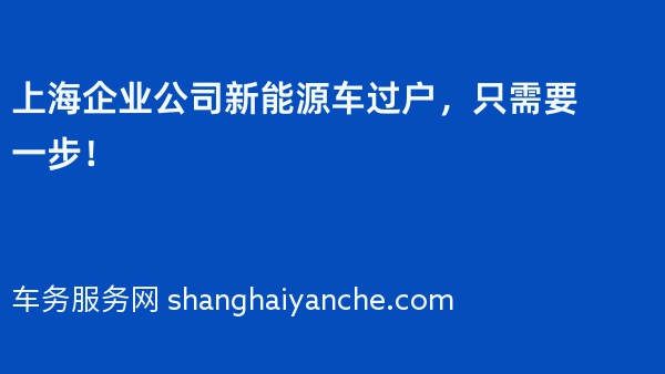 上海企业公司新能源车过户，只需要一步！