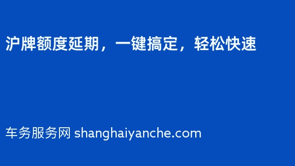 沪牌额度延期，一键搞定，轻松快速