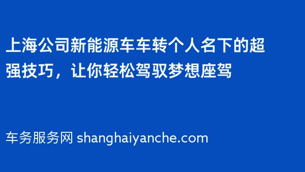 上海公司新能源车车转个人名下的超强技巧，让你轻松驾驭梦想座驾