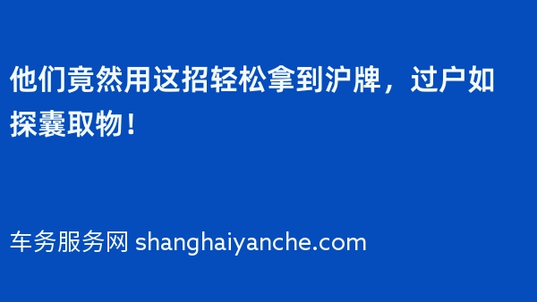 他们竟然用这招轻松拿到沪牌，过户如探囊取物！