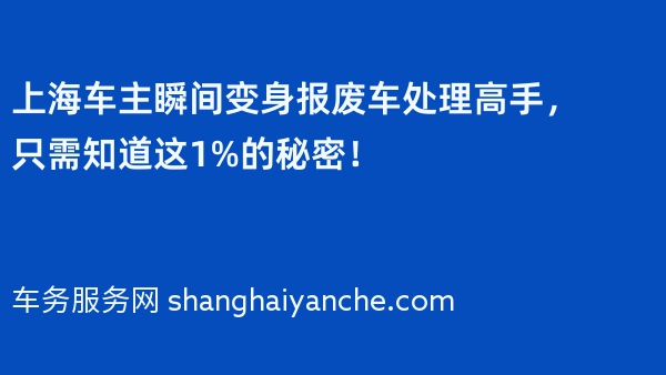 上海车主瞬间变身报废车处理高手，只需知道这1%的秘密！