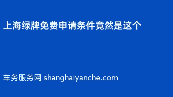 2024年上海绿牌免费申请条件竟然是这个