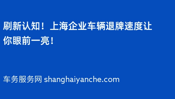 刷新认知！上海企业车辆退牌速度让你眼前一亮！