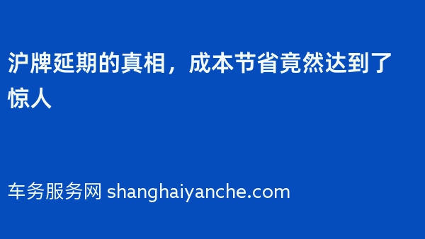 沪牌延期的真相，成本节省竟然达到了惊人