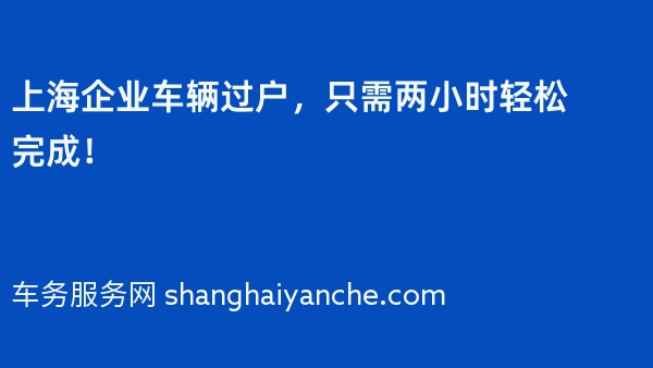上海企业车辆过户，只需两小时轻松完成！