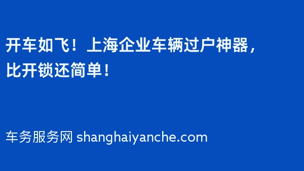 开车如飞！上海企业车辆过户神器，比开锁还简单！