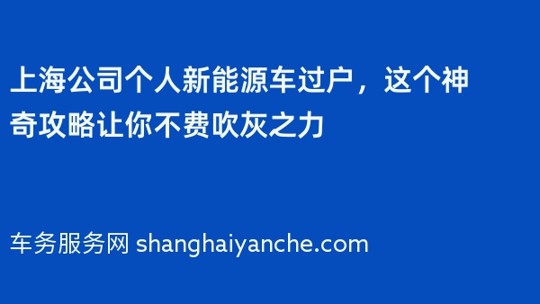 上海公司个人新能源车过户，这个神奇攻略让你不费吹灰之力