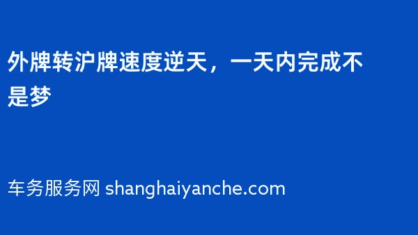 外牌转沪牌速度逆天，一天内完成不是梦