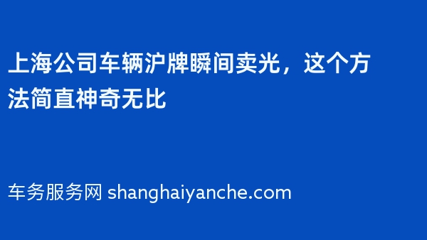 上海公司车辆沪牌瞬间卖光，这个方法简直神奇无比