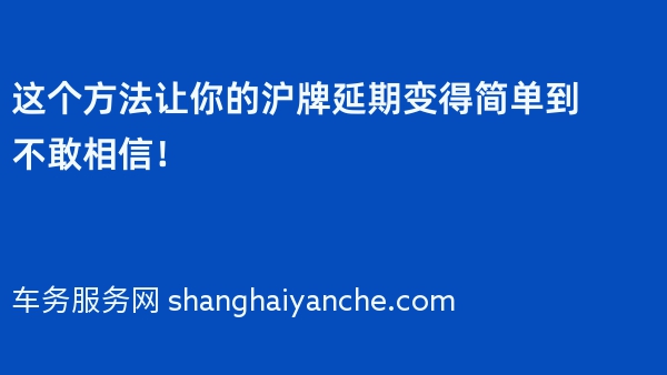 这个方法让你的沪牌延期变得简单到不敢相信！