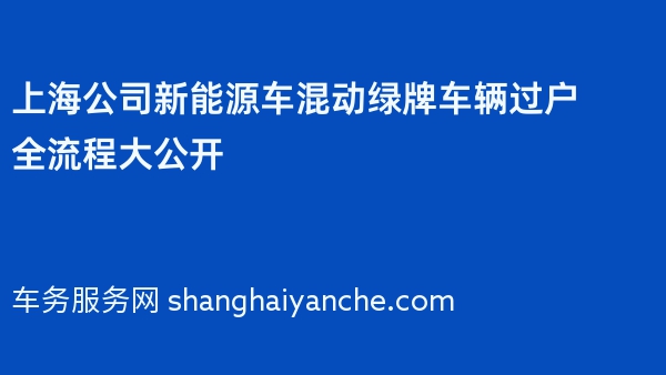 上海公司新能源车混动绿牌车辆过户全流程大公开