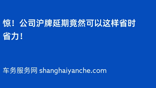 惊！公司沪牌延期竟然可以这样省时省力！