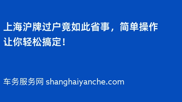 上海沪牌过户竟如此省事，简单操作让你轻松搞定！