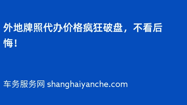 外地牌照代办价格疯狂破盘，不看后悔！
