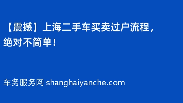 【震撼】上海二手车买卖过户流程，绝对不简单！