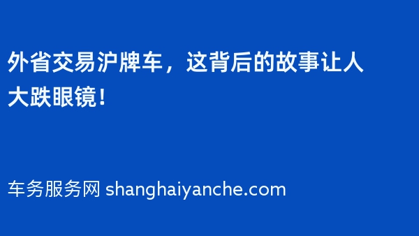 外省交易沪牌车，这背后的故事让人大跌眼镜！