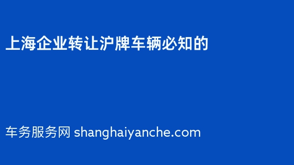 上海企业转让沪牌车辆必知的