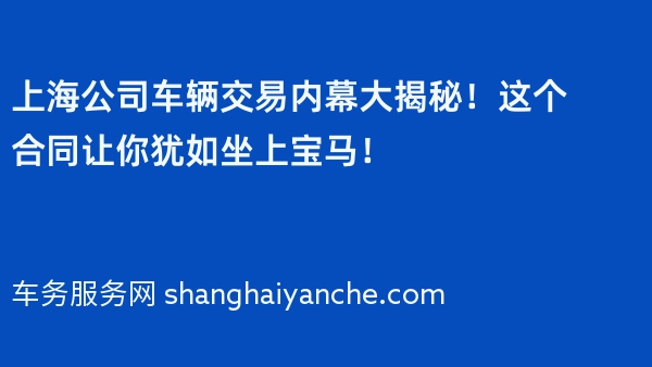 上海公司车辆交易内幕大揭秘！这个合同让你犹如坐上宝马！