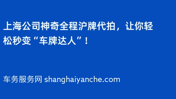 上海公司神奇全程沪牌代拍，让你轻松秒变“车牌达人”！