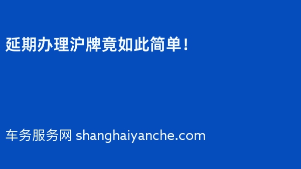 延期办理沪牌竟如此简单！
