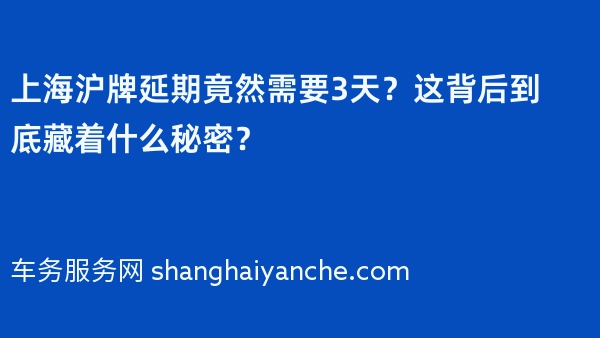 上海沪牌延期竟然需要3天？这背后到底藏着什么秘密？