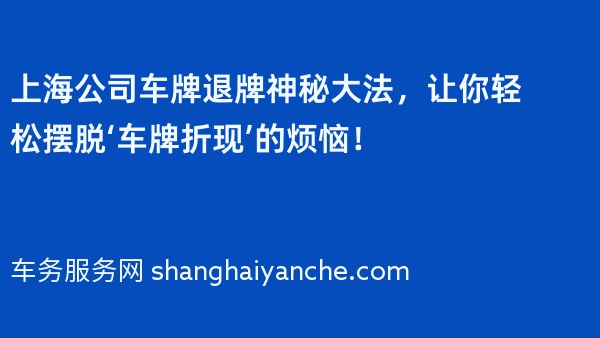 上海公司车牌退牌神秘大法，让你轻松摆脱‘车牌折现’的烦恼！
