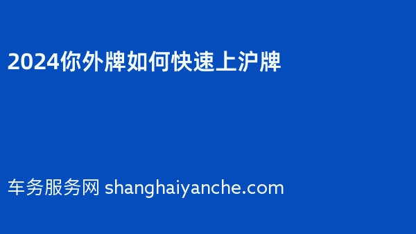 2024你外牌如何快速上沪牌