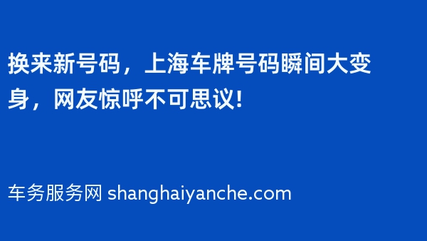 换来新号码，上海车牌号码瞬间大变身，网友惊呼不可思议!