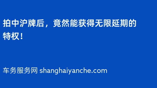 拍中沪牌后，竟然能获得无限延期的特权！