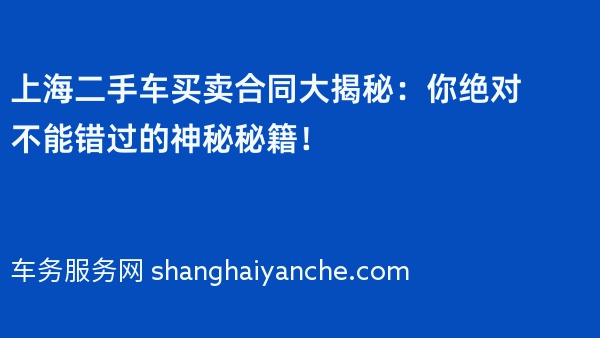 上海二手车买卖合同大揭秘：你绝对不能错过的神秘秘籍！