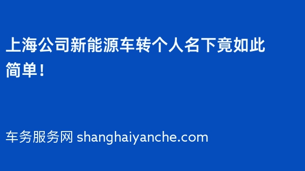 上海公司新能源车转个人名下竟如此简单！
