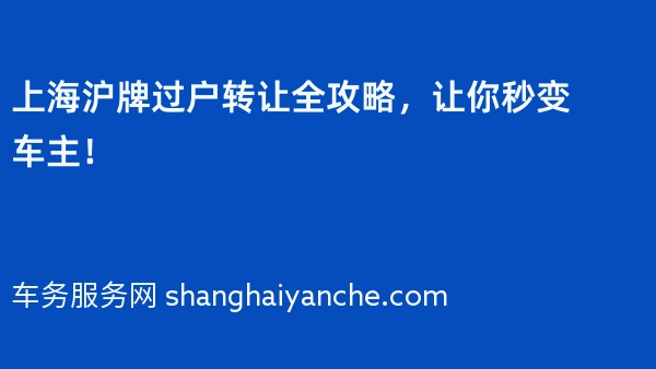 上海沪牌过户转让全攻略，让你秒变车主！