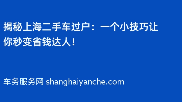 揭秘上海二手车过户：一个小技巧让你秒变省钱达人！