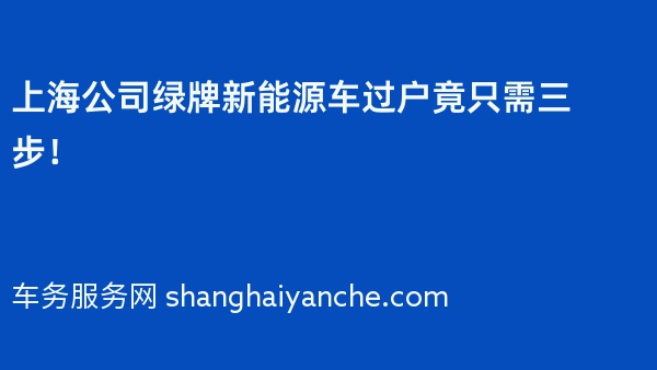 上海公司绿牌新能源车过户竟只需三步！