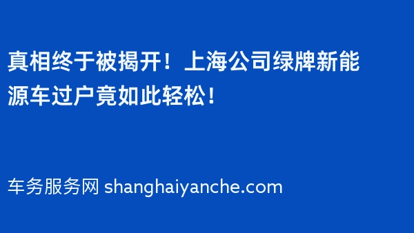 真相终于被揭开！上海公司绿牌新能源车过户竟如此轻松！