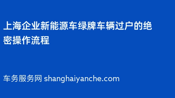 上海企业新能源车绿牌车辆过户的绝密操作流程