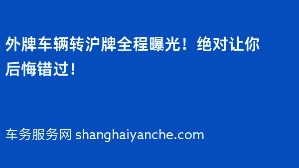 外牌车辆转沪牌全程曝光！绝对让你后悔错过！