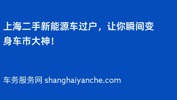 上海二手新能源车过户，让你瞬间变身车市大神！