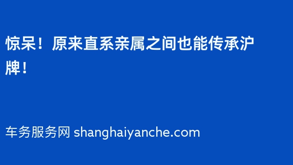 惊呆！原来直系亲属之间也能传承沪牌！