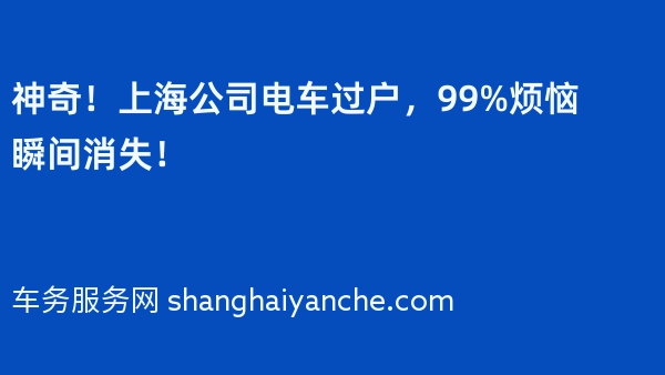 神奇！上海公司电车过户，99%烦恼瞬间消失！