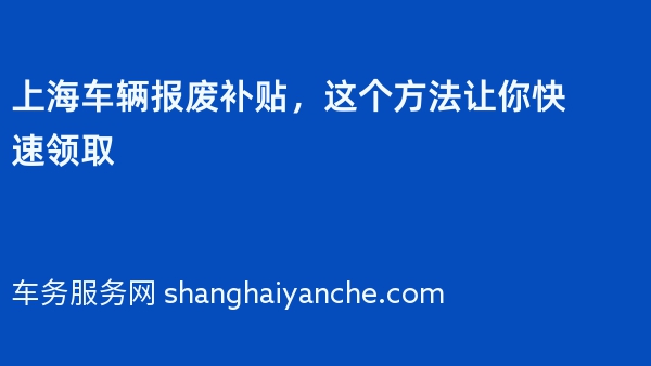 上海车辆报废补贴，这个方法让你快速领取