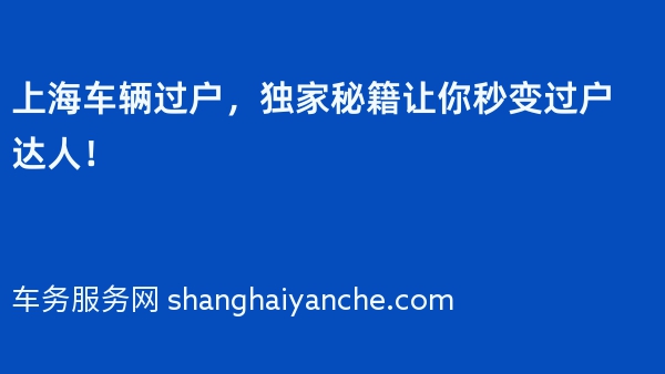 上海车辆过户，独家秘籍让你秒变过户达人！