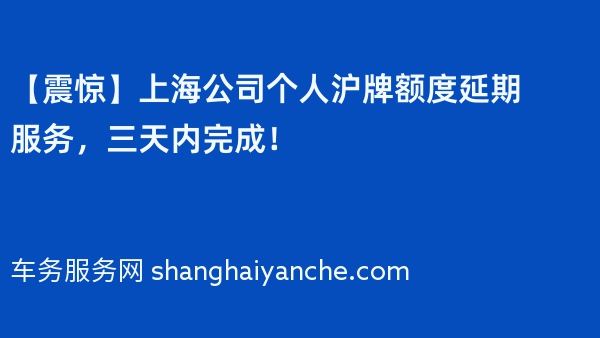 【震惊】上海公司个人沪牌额度延期服务，三天内完成！