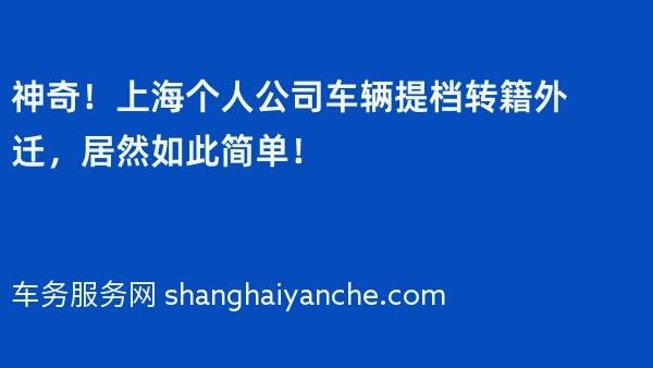 神奇！上海个人公司车辆提档转籍外迁，居然如此简单！
