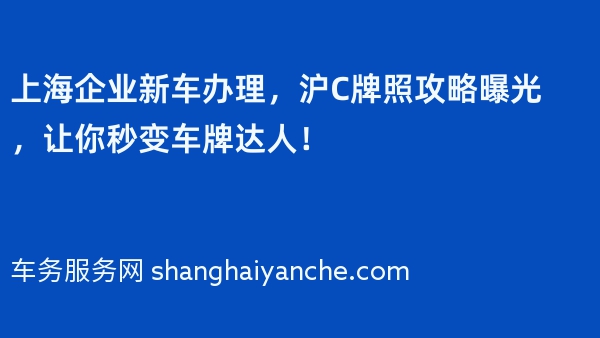 上海企业新车办理，沪C牌照攻略曝光，让你秒变车牌达人！
