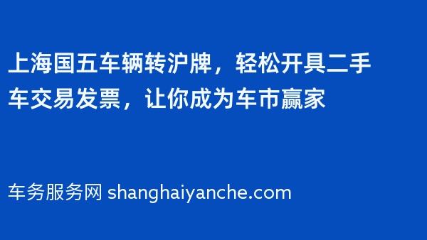 上海国五车辆转沪牌，轻松开具二手车交易发票，让你成为车市赢家