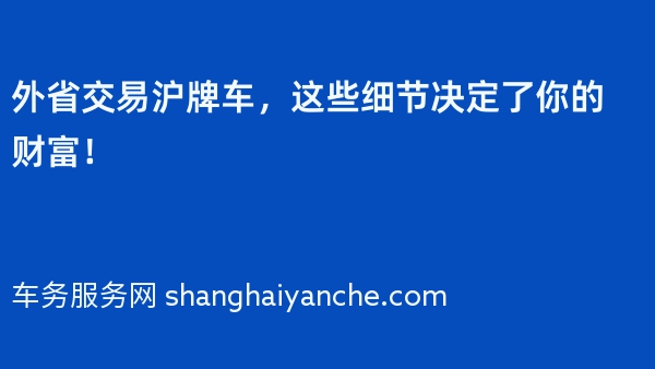 外省交易沪牌车，这些细节决定了你的财富！